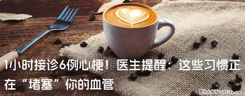 1小时接诊6例心梗！医生提醒：这些习惯正在“堵塞”你的血管 - 开封生活资讯 - 开封28生活网 kaifeng.28life.com